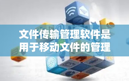 文件传输管理软件是用于移动文件的管理工具，广泛应用于移动设备、云存储和其他电子设备上。以下是对这些软件的系统性学习指南