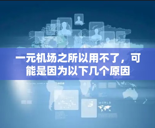 一元机场之所以用不了，可能是因为以下几个原因