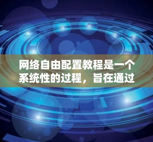 网络自由配置教程是一个系统性的过程，旨在通过配置和管理网络资源来确保其安全、高效和灵活。以下是一个详细的步骤指南，帮助你理解和学习这一教程