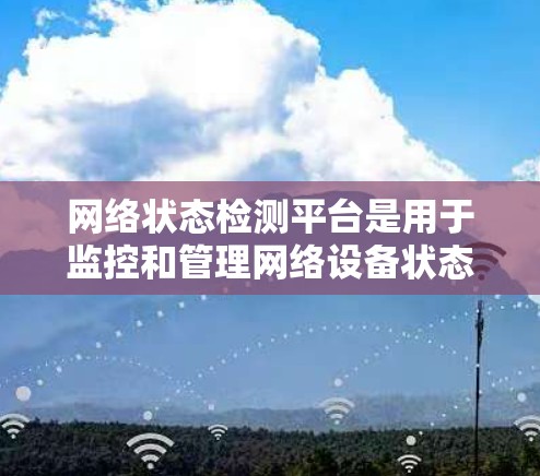 网络状态检测平台是用于监控和管理网络设备状态的工具，广泛应用于路由器、交换机、防火墙等领域。以下是针对您的问题的详细分析和建议