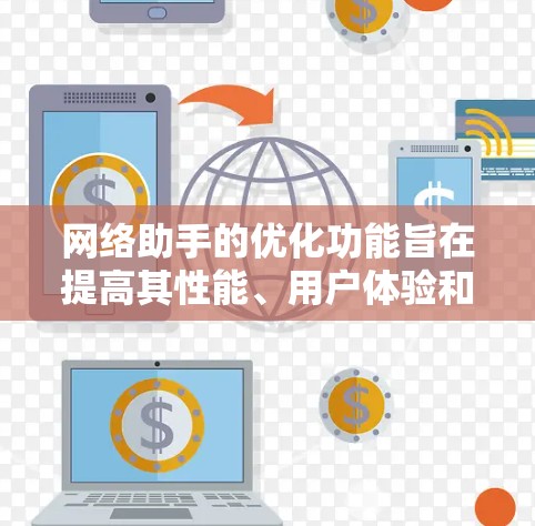 网络助手的优化功能旨在提高其性能、用户体验和稳定性的关键点，以下是一些常见的优化方向和方法