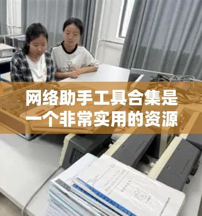 网络助手工具合集是一个非常实用的资源，涵盖了多种网络相关功能，包括搜索、计算器、翻译工具等。以下是一些常见的网络助手工具合集列表，供参考