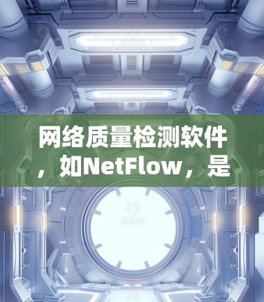 网络质量检测软件，如NetFlow，是一种用于评估网络性能的工具，帮助您优化网络性能。以下是详细的步骤指南和建议