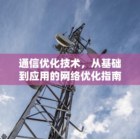 通信优化技术，从基础到应用的网络优化指南