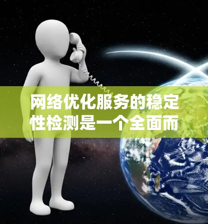 网络优化服务的稳定性检测是一个全面而系统的过程，旨在确保网络性能稳定运行。以下是详细的步骤和方法