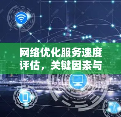 网络优化服务速度评估，关键因素与优化策略