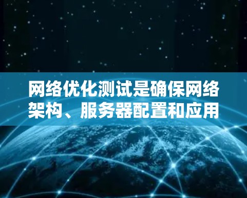 网络优化测试是确保网络架构、服务器配置和应用运行良好的重要步骤。以下是关于网络优化测试的详细指导