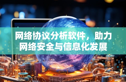 网络协议分析软件，助力网络安全与信息化发展