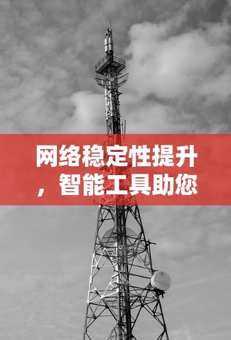 网络稳定性提升，智能工具助您无忧连接