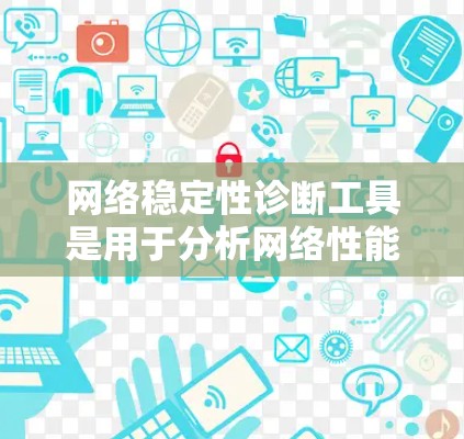 网络稳定性诊断工具是用于分析网络性能、故障、流量和网络健康状态的工具。以下是一些常用的网络稳定性诊断工具及其功能