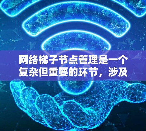 网络梯子节点管理是一个复杂但重要的环节，涉及多个因素共同作用以确保网络的稳定和高效运行。以下是对梯子节点管理的一份详细总结