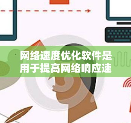 网络速度优化软件是用于提高网络响应速度、减少延迟和网络使用率的工具。以下是对该主题的分步解释