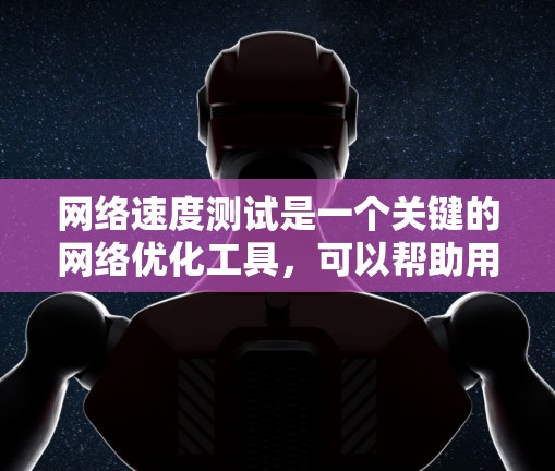 网络速度测试是一个关键的网络优化工具，可以帮助用户评估和改进网络性能。以下是对网络速度测试问题的详细分析和解决方案