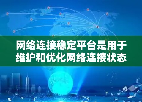 网络连接稳定平台是用于维护和优化网络连接状态的工具，确保数据传输的流畅性和安全性。以下是对该领域的简要总结和解释