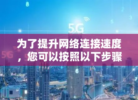 为了提升网络连接速度，您可以按照以下步骤操作