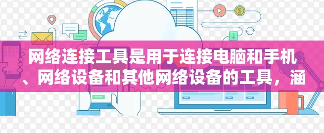 网络连接工具是用于连接电脑和手机、网络设备和其他网络设备的工具，涵盖了多种用途，适合不同的用户场景。以下是对这些工具的详细分类和适用场景