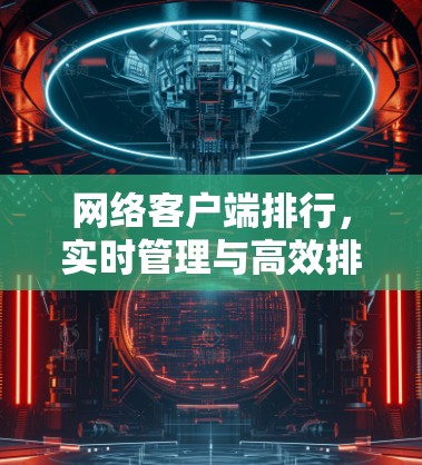 网络客户端排行，实时管理与高效排序