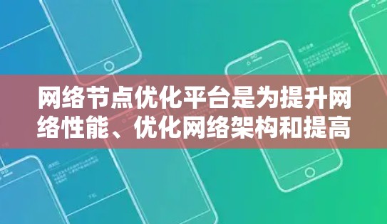 网络节点优化平台是为提升网络性能、优化网络架构和提高网络可用性和可靠性而开发的工具。以下是对这些平台的详细总结