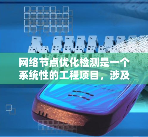 网络节点优化检测是一个系统性的工程项目，涉及多个步骤和挑战。以下是一步步的解决方案