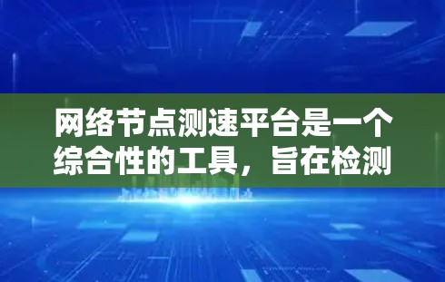 网络节点测速平台是一个综合性的工具，旨在检测和优化网络设备的网络性能。以下是关于该平台的详细信息