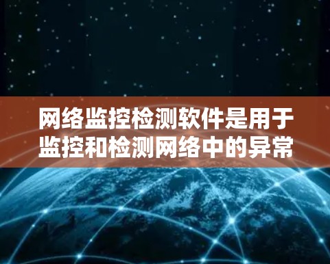 网络监控检测软件是用于监控和检测网络中的异常行为，适用于企业或个人安全管理。以下是对这些软件的详细介绍