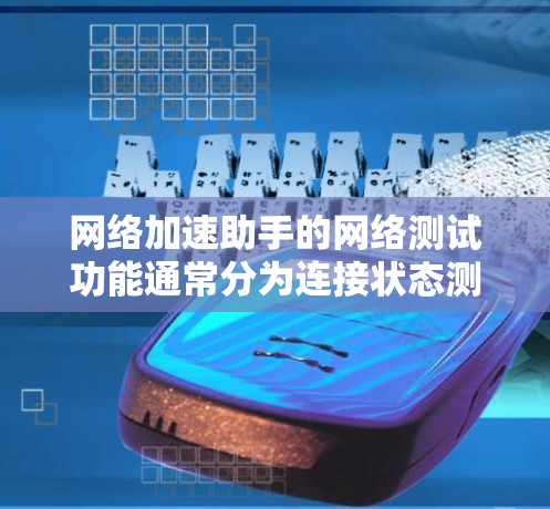 网络加速助手的网络测试功能通常分为连接状态测试和网络速度测试。以下是详细的步骤指南