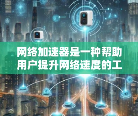 网络加速器是一种帮助用户提升网络速度的工具，主要包括加速服务器、测试服务器、调制解调器、流量控制和显示界面。以下是详细的网络加速器使用步骤和功能