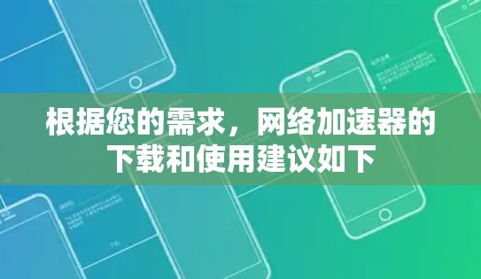 根据您的需求，网络加速器的下载和使用建议如下