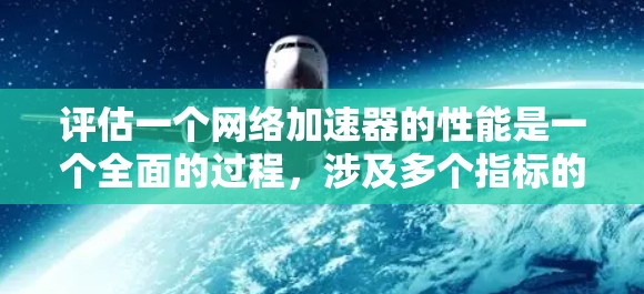 评估一个网络加速器的性能是一个全面的过程，涉及多个指标的综合分析，以确保其在各种任务下都能高效运行。以下是对网络加速器性能评估的详细总结