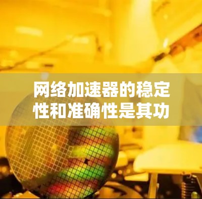 网络加速器的稳定性和准确性是其功能的重要考量因素，以下是一些改进措施