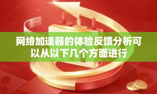 网络加速器的体验反馈分析可以从以下几个方面进行
