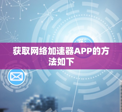 获取网络加速器APP的方法如下