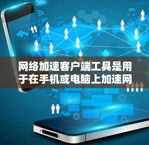 网络加速客户端工具是用于在手机或电脑上加速网络流量的软件应用，帮助用户在多种场景下提升网络速度和体验。以下是关于这些工具的详细总结
