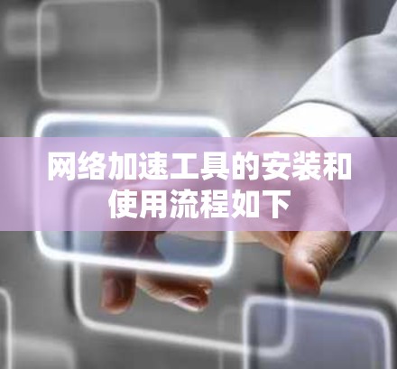 网络加速工具的安装和使用流程如下