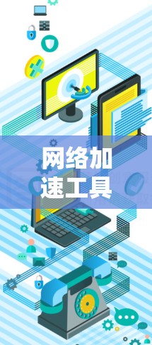 网络加速工具是帮助用户提高网络性能的有效工具，能够减少延迟、节省时间，并提高工作效率。以下是一些推荐的网络加速工具，供您参考