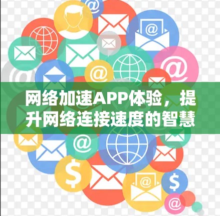 网络加速APP体验，提升网络连接速度的智慧工具