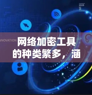网络加密工具的种类繁多，涵盖了加密货币、私钥管理、加密应用、加密软件、加密网络、社区推荐以及工具的使用指南等。以下是一些常见的加密工具合集推荐
