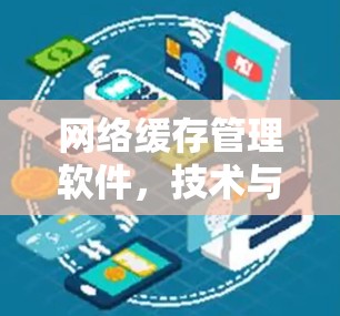 网络缓存管理软件，技术与应用解析