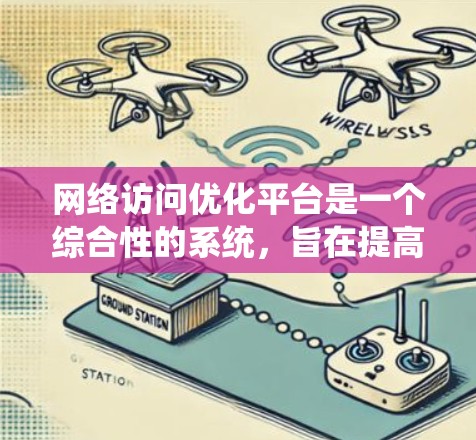 网络访问优化平台是一个综合性的系统，旨在提高计算机网络中的访问效率和资源利用率。以下是对该平台的详细分析和建议