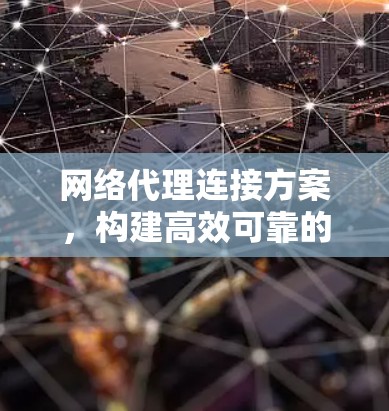 网络代理连接方案，构建高效可靠的数据传输网络