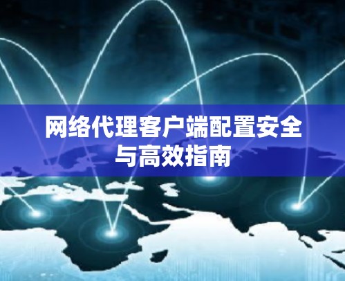 网络代理客户端配置安全与高效指南