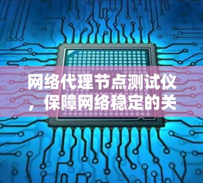 网络代理节点测试仪，保障网络稳定的关键工具