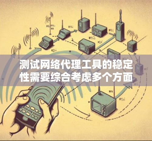 测试网络代理工具的稳定性需要综合考虑多个方面，以下是一个分步骤的指南