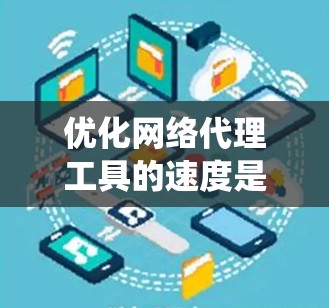 优化网络代理工具的速度是一个系统工程，涉及多个方面。以下是一步步的优化策略建议
