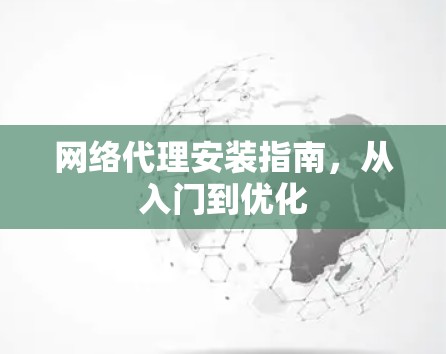 网络代理安装指南，从入门到优化