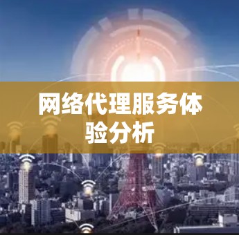 网络代理服务体验分析