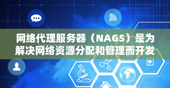 网络代理服务器（NAGS）是为解决网络资源分配和管理而开发的工具，广泛应用于云计算、大数据和大数据分析等领域。以下是对网络代理服务器的详细教程