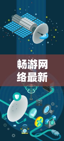 畅游网络最新版，为您打造一场轻松的网络之旅