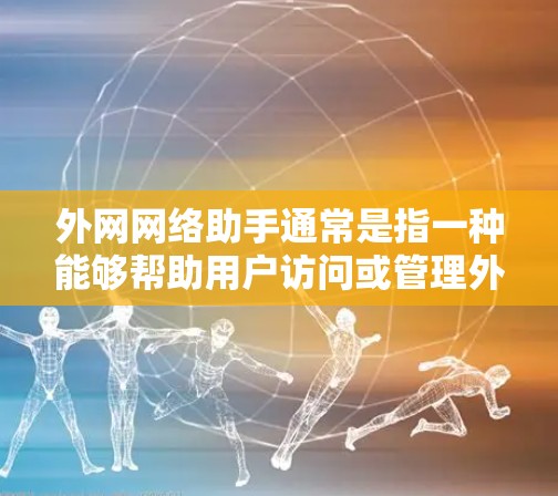 外网网络助手通常是指一种能够帮助用户访问或管理外部网络设备的技术工具。具体来说，它可能包括以下功能