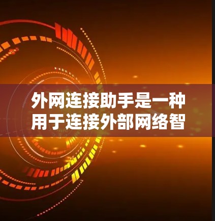外网连接助手是一种用于连接外部网络智能设备的工具，广泛应用于手机、电脑和其他设备上。以下是对外网连接助手的详细说明